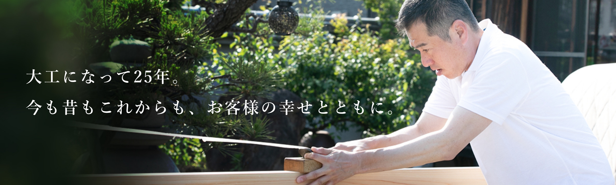 大工になって25年。今も昔もこれからも、お客様の幸せとともに。